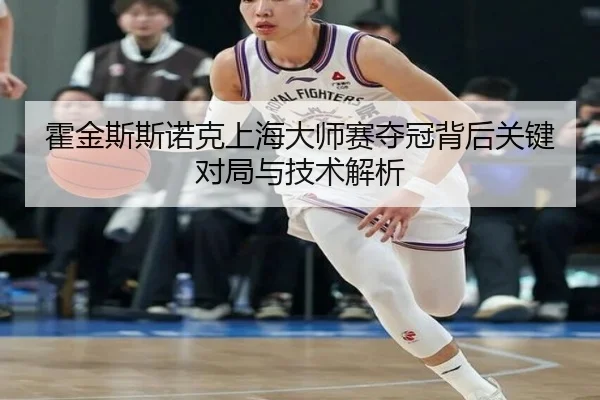 霍金斯斯诺克上海大师赛夺冠背后关键对局与技术解析